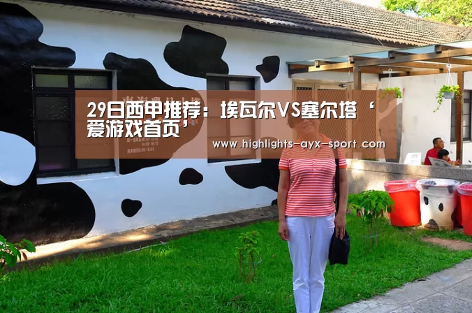 29日西甲推荐:埃瓦尔VS塞尔塔‘爱游戏首页’(图1) 爱游戏