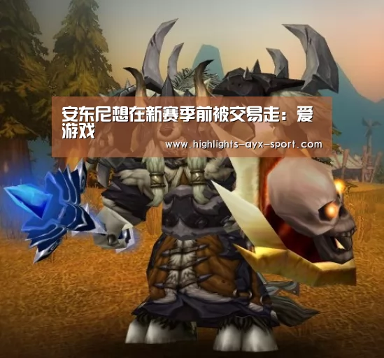 安东尼想在新赛季前被交易走:爱游戏(图1) 爱游戏