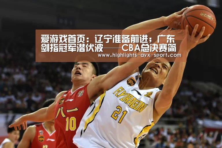 爱游戏首页:辽宁准备前进;广东剑指冠军潜伏波——CBA总决赛简介(图1) 爱游戏首页