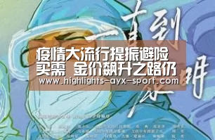 疫情大流行提振避险买需 金价飙升之路仍未完结!“爱游戏”(图3) 爱游戏