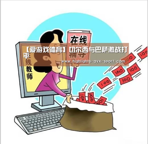 【爱游戏体育】切尔西与巴萨激战打平(图2) 爱游戏首页