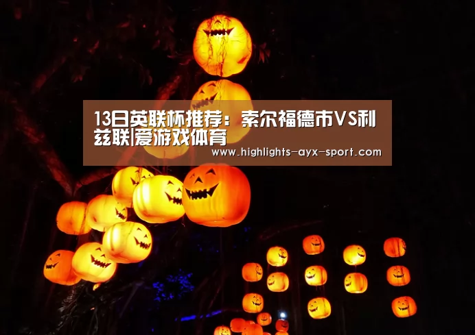 13日英联杯推荐:索尔福德市VS利兹联|爱游戏体育(图4) 爱游戏体育