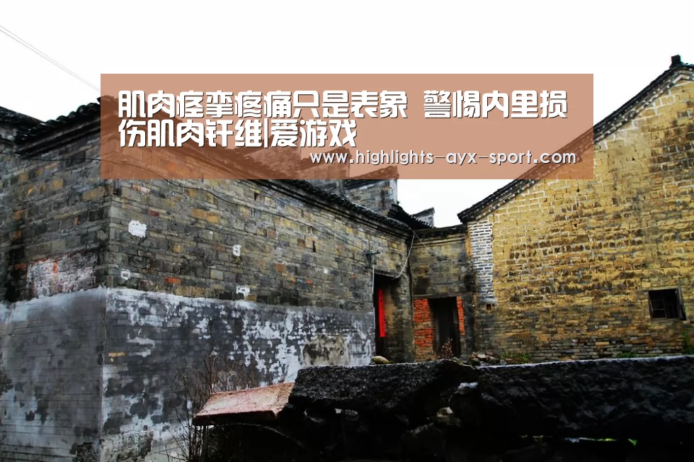 肌肉痉挛疼痛只是表象 警惕内里损伤肌肉纤维|爱游戏(图4) 爱游戏体育